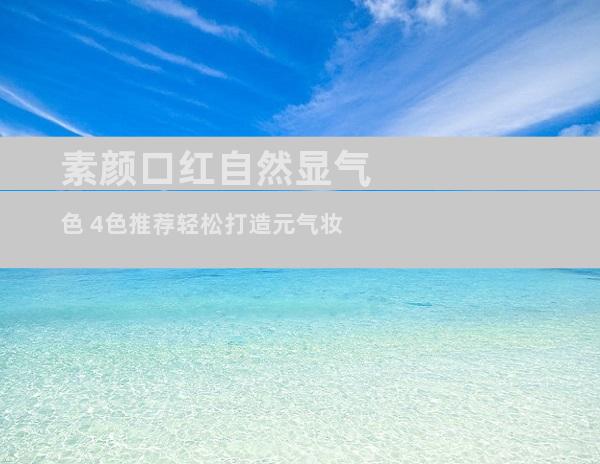素颜口红自然显气色 4色推荐轻松打造元气妆